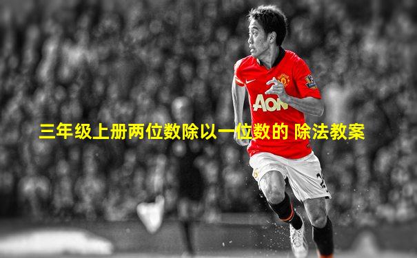 三年级上册两位数除以一位数的 除法教案